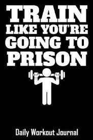 Train Like Youre Going To Prison Daily Workout Journal With One Rep Max And Treadmill Conversion Charts