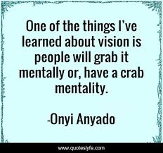 If you put one crab in a bucket, it can claw its way up and out, and return to the wild. One Of The Things I Ve Learned About Vision Is People Will Grab It M Quote By Onyi Anyado Quoteslyfe