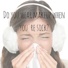do you wear makeup when you re sick