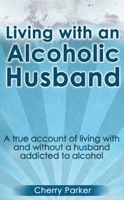 Alcohol does not solve problems but becomes a problem in itself. Living With An Alcoholic Husband A True Account Of Living With And Without A Husband Addicted To Alcohol By Cherry Parker