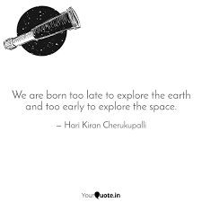 When i was a teenager, i read a quote that said my generation was born too late to explore the earth and too early to explore the universe, he says. We Are Born Too Late To E Quotes Writings By Hari Kiran Cherukupalli Yourquote