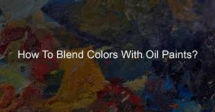 How To Blend Colors With Oil Paints