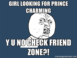 Girl looking for prince charming Y u no check friend zone?! - Y U ... via Relatably.com