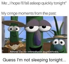 Check spelling or type a new query. Me Hope I Ll Fall Asleep Quickly Tonight My Cringe Moments From The Past Allow Us To Introduce Ourselves Fall Meme On Me Me