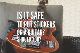 Is It Safe To Put Stickers On A Guitar