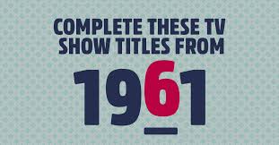 Also, see if you ca. Can You Complete The Titles Of These Tv Shows From 1961