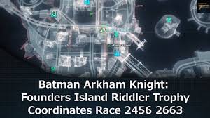The numbering coincides with the walkthrough hosted by gamefaqs.com. Batman Arkham Knight Founders Island Riddler Trophy Coordinates Race 2456 2663 By Massive Trigger Gaming