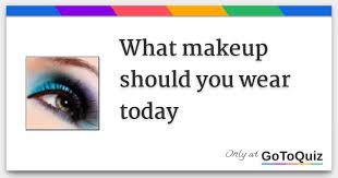 what makeup should you wear today
