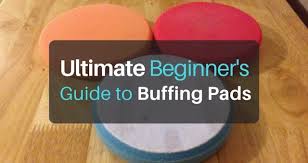 Ultimate Beginners Guide To Buffing Pads Fix Your Paint