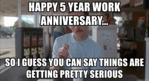 Wishing someone a happy work anniversary could sound a little serious. New 5 Year Work Anniversary Memes Had Memes After Memes Your Memes