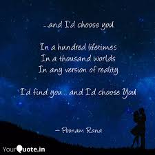 In a hundred lifetimes, in a hundred worlds, in any version of reality, i'd find you and i'd choose you. ― kiersten white, quote from the chaos of stars i didn't fall in love with you. And I D Choose You Quotes Writings By Poonam R Yourquote