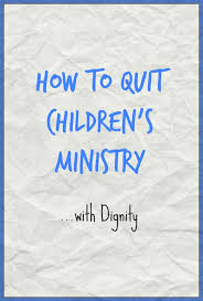 how to quit children s ministry with