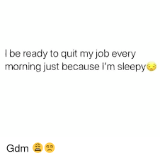 Today the word quit can be used when leaving a job, like so: I Be Ready To Quit My Job Every Morning Just Because I M Sleepy Gdm Meme On Me Me