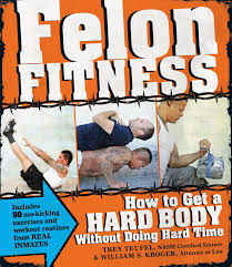 Felon Fitness How To Get A Hard Body Without Doing Hard