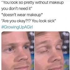 growing up you look so pretty without makeup meme
