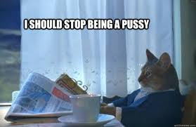 Image result for stop being a pussy meme