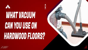 what vacuum can you use on hardwood floors