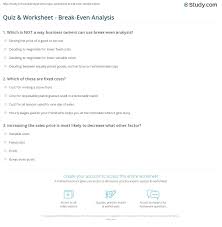 Fixed cost is expense that does not vary with the volume of production, while variable cost increases as more is produced. Quiz Worksheet Break Even Analysis Study Com