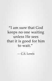i am sure that god keeps no one waiting unless he sees that it is i am sure that god keeps no one waiting unless he sees that it is good for him to wait c s lewis
