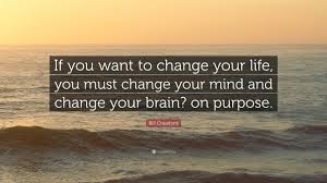 Your life today is what you make of it. Bill Crawford Quote If You Want To Change Your Life You Must Change Your Mind And