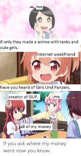 The internet has created a new way for makers of short and experimental movies to find an audience. Me If Only They Made A Anime With Tanks And Cute Girls Internet Weebfriend Have You Heard Of Girls Und Panzers Creator Of Gup Me All Of My Money Right Now But