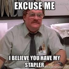That means it may not be a movie for everyone but for those chosen. Excuse Me Ibelieve Youhave My Staplermegeneratornet Milton Office Space Quotes Stapler Quotesgram Jidiworkoutco Office Meme On Me Me