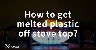 How To Get Melted Plastic Off Stove Top