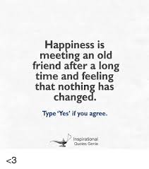 Happiness is meeting best friends after a long time those moments. Happiness Is Meeting An Old Friend After A Long Time And Feeling That Nothing Has Changed Type Yes If You Agree Inspirational Quotes Genie 3 Meme On Me Me