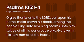 Psalms 105:1-4 KJV - O give thanks unto the LORD; call upon his name: make  known his deeds among the people.