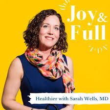 Joy and Full: Healthier with Sarah Wells, MD