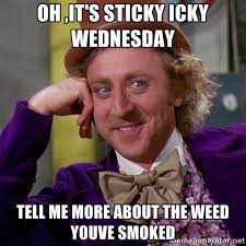 oh ,It&#39;s sticky icky Wednesday tell me more about the weed youve ... via Relatably.com