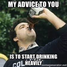 my advice to you is to start drinking heavily - Bluto animal house1 | Meme  Generator