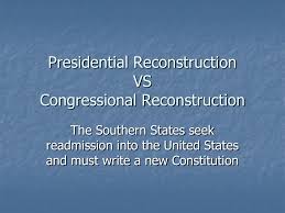 Presidential Reconstruction Vs Congressional Reconstruction