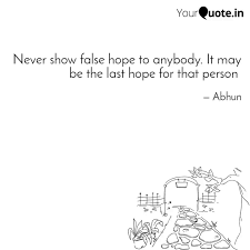 Find the best false hope quotes, sayings and quotations on picturequotes.com. Never Show False Hope To Quotes Writings By Abha Pradhan Yourquote