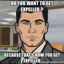 Do you want to get expelled ? Because that's how you get expelled - Archer  | Meme Generator