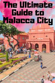 the ultimate guide to malacca city