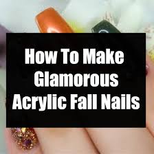 Acrylic nails often get a lot of bad press. How To Make Glamorous Acrylic Fall Nails