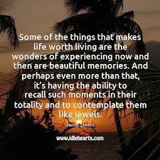 Plus i think quotes are very effective to better yourself because they they have made a profound positive impact in my life and i'm sure they will make one in yours as well. Memories Make Life Worth Living Idlehearts