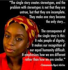 The problem with stereotypes is not that they are untrue, but that they are incomplete. Adichie Danger Of A Single Story