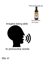 Listen to the audio pronunciation in the cambridge english dictionary. This Post Made By Mor Heinz Worcestershire Sauce Gang Imagine Being Able To Pronounce Words Gang Meme On Me Me