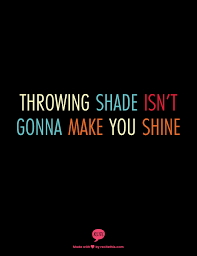 We did not find results for: Throwing Shade Isn T Gonna Make You Shine True Words Quotes Cool Words