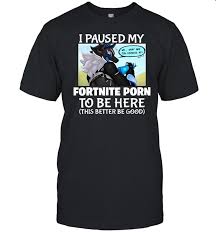 Shitpostgateway I Paused My Fortnite Porn To Be Here T Shirt | Custom  prints store | T-shirts, mugs, face masks, posters