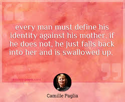 I'm this way because my father made me this way. Every Man Must Define His Identity Against His Mother If He Does Not He Just Falls Back Into Her And Is Swallowed Up