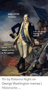 Do you think that when dolley madison saved this painting she had any idea that it would be turned into an iconic meme 200 years later. Boom Bang Fia Powa Is He Still Quoting Night At The Lionel I Ll Smack U Strait In The Gabber Pin By Polianna Night On George Washington Memes Historische Meme On Me Me