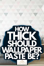 How Thick Should Wallpaper Paste Be