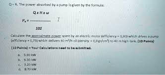 q6 the power absorbed by a pump is