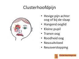 Clusterhoofdpijn is een zeer heftige hoofdpijn aan één kant van het hoofd, rond het oog. Kinderneurologie Eu