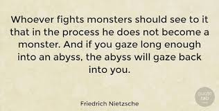 Monsters quotations by authors, celebrities, newsmakers, artists and more. Friedrich Nietzsche Whoever Fights Monsters Should See To It That In The Process Quotetab
