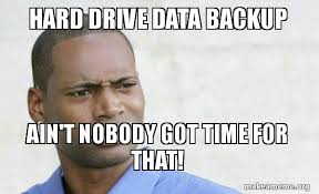We did not find results for: Hard Drive Data Backup Ain T Nobody Got Time For That Confused Black Man Make A Meme