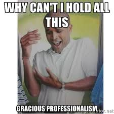 WHY CAN&#39;T I HOLD ALL THIS GRACIOUS PROFESSIONALISM - Why Can&#39;t I ... via Relatably.com